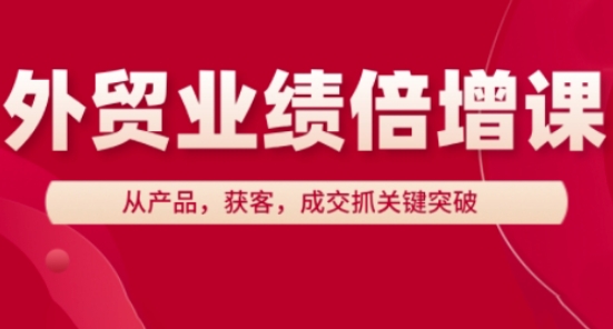 出口外贸业绩倍增课，从技术，拓客，交易量抓关键突破-中创网_专注互联网创业,项目资源整合