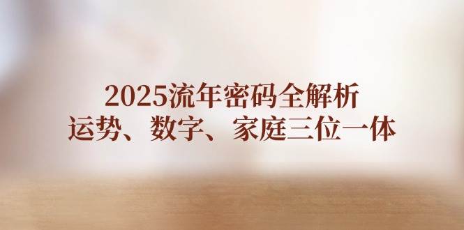 2025流年密码全解析，运势、数字、家庭三位一体-中创网_专注互联网创业,项目资源整合