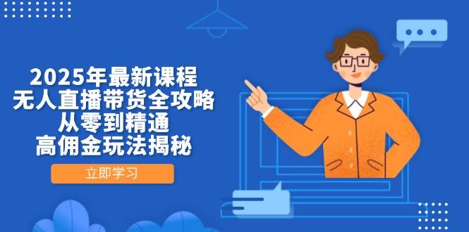2025年最新课程，无人直播带货全攻略，从零到精通，高佣金玩法揭秘-中创网_专注互联网创业,项目资源整合