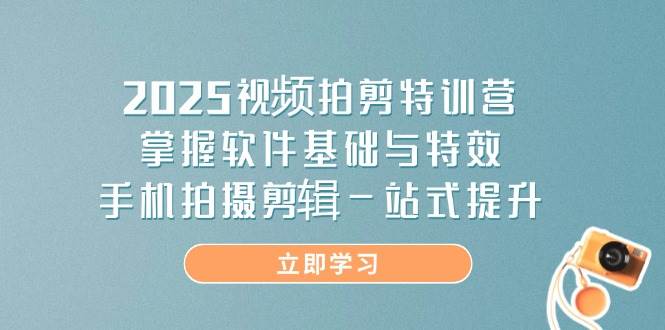 2025短视频拍剪夏令营，把握软件基础与动画特效，手机上拍摄剪辑一站式提高-中创网_专注互联网创业,项目资源整合