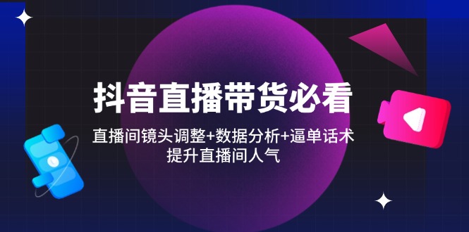 （14388期）抖音直播卖货必读：直播房间摄像镜头调节 数据统计分析 逼单话术，提高直播人气-中创网_专注互联网创业,项目资源整合