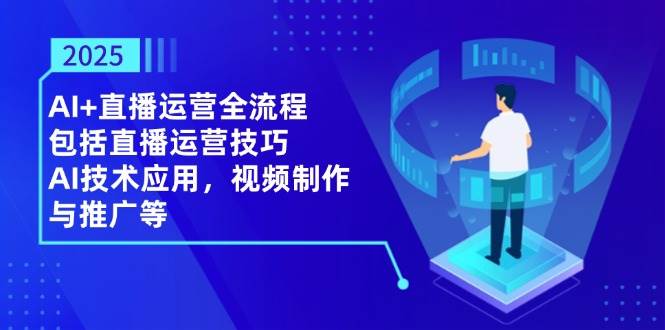 2025AI 抖音运营全过程，包含直播间运营方法，AI关键技术，视频后期制作和推广等-中创网_专注互联网创业,项目资源整合