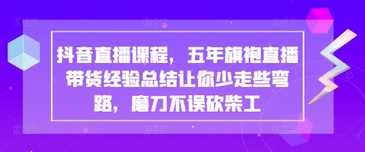 抖音直播间课程内容，五年旗袍裙直播卖货经验交流使你少走一些弯路些弯路，胜不骄败不馁-中创网_专注互联网创业,项目资源整合