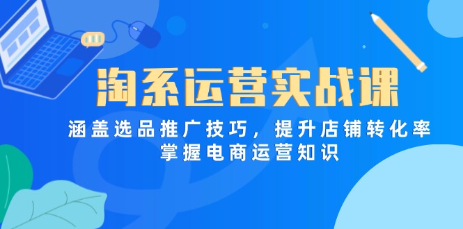 （14427期）淘系运营实战课，涵盖选品推广技巧，提升店铺转化率，掌握电商运营知识-中创网_专注互联网创业,项目资源整合