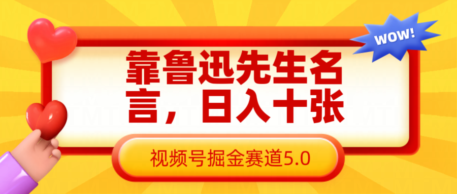 靠鲁迅至理名言，日赚十张长期性简单有效，微信视频号掘金队跑道5.0-中创网_专注互联网创业,项目资源整合
