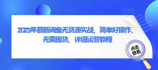 2025年全新闲鱼平台无货源电商实战演练，简单容易实际操作，无需囤货，详尽运营教程-中创网_专注互联网创业,项目资源整合