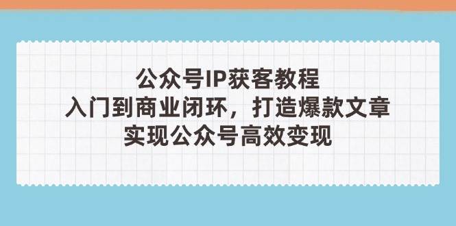微信公众号IP拓客实例教程(第3期)，从入门到商业闭环，推出爆款文章内容，完成微信公众号高效率转现-中创网_专注互联网创业,项目资源整合