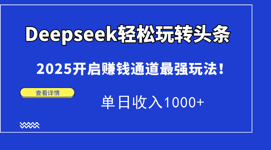 （14453期）Deepseek快速上手今日头条，2025打开挣钱安全通道最牛游戏玩法！单日收益1000-中创网_专注互联网创业,项目资源整合