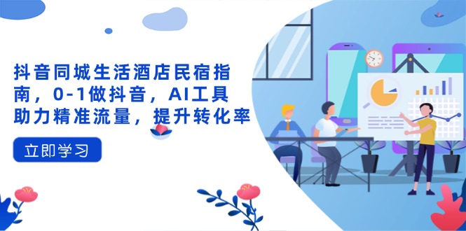 （14368期）抖音同城日常生活酒店民宿手册，0-1做抖音，AI专用工具助推精准流量人群，提高转化率-中创网_专注互联网创业,项目资源整合