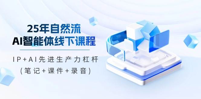 25年自然流AI智能体线上课程，IP AI先进生产力金融杠杆(手记 教学课件 音频)-中创网_专注互联网创业,项目资源整合