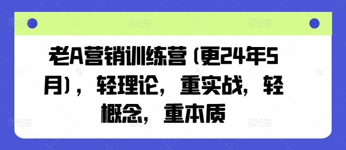 老A营销训练营(更25年4月)，轻理论，重实战，轻概念，重本质-中创网_专注互联网创业,项目资源整合