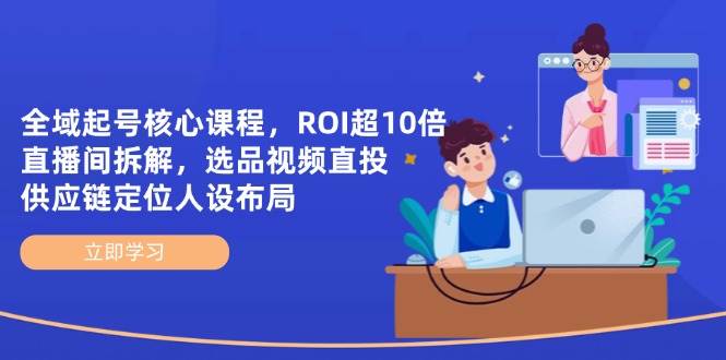 示范区养号主干课程，ROI超10倍直播房间拆卸，选款直投，供应链管理精准定位人物关系合理布局-中创网_专注互联网创业,项目资源整合
