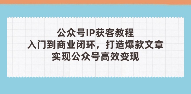 （14486期）微信公众号IP拓客实例教程(第3期)，从入门到商业闭环，推出爆款文章内容，完成群众…-中创网_专注互联网创业,项目资源整合