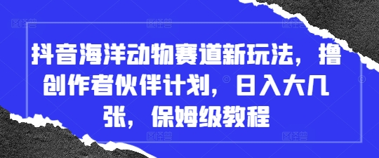 抖音视频海底生物跑道新模式，撸原创者伙伴计划，日入大多张，家庭保姆级实例教程-中创网_专注互联网创业,项目资源整合