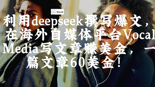 出海搞钱！利用deepseek撰写爆文，在海外自媒体平台Vocal Media写文章挣美金，一篇文章60刀-中创网_专注互联网创业,项目资源整合