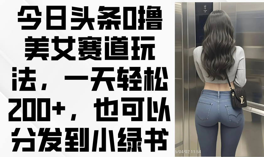 （14393期）今日今日头条0撸美女跑道游戏玩法，一天轻轻松松200 ，还可以分发到小绿书-中创网_专注互联网创业,项目资源整合