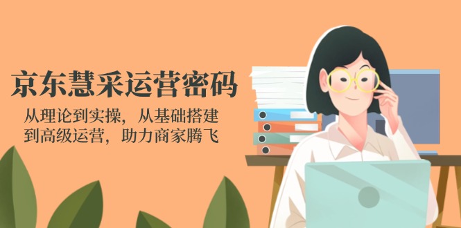 （14248期）京东慧采经营登陆密码：从技术到实际操作，从产品构建到高级运营，助力商家辉煌-中创网_专注互联网创业,项目资源整合
