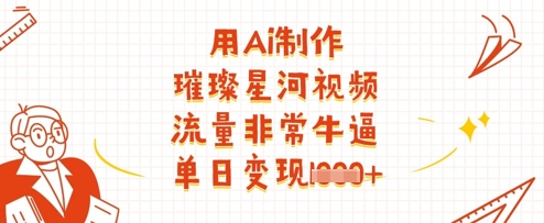 用Ai制做璀璨星河短视频，总流量非常牛逼，单日转现好几张-中创网_专注互联网创业,项目资源整合