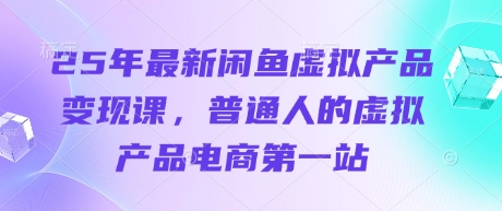 25年全新闲鱼平台虚拟商品转现课，普通人虚拟商品电子商务第一站-中创网_专注互联网创业,项目资源整合
