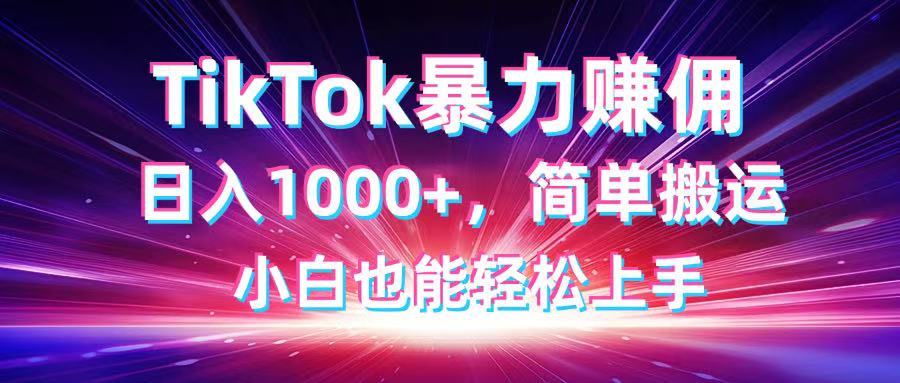 （14402期）TikTok运送暴力行为赚佣，日入1000 ，简易运送，新手也可以快速上手-中创网_专注互联网创业,项目资源整合