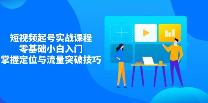 小视频养号实战演练课程内容，零基础新手新手入门，把握精准定位与流量提升方法-中创网_专注互联网创业,项目资源整合