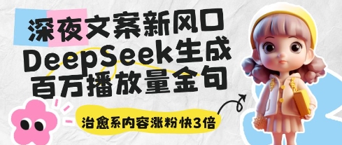 深夜文案新蓝海：DeepSeek形成上百万播放率经典话语，治愈系动漫具体内容增粉快3倍-中创网_专注互联网创业,项目资源整合