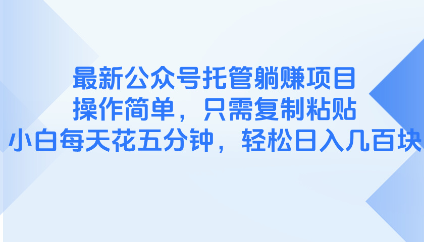 （14655期）最新公众号托管躺赚项目，操作简单，只需复制粘贴，小白每天花五分钟，…-中创网_专注互联网创业,项目资源整合