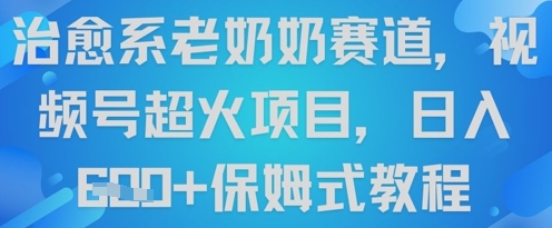 治愈系老奶奶赛道，视频号超火项目，日入6张+保姆式教程-中创网_专注互联网创业,项目资源整合