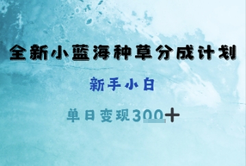 全新小蓝海种草分成计划，新手小白，单日变现3张+-中创网_专注互联网创业,项目资源整合