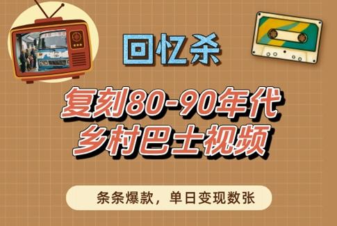 回忆杀！复刻80-90年代乡村巴士视频，条条爆款，单日变现数张-中创网_专注互联网创业,项目资源整合