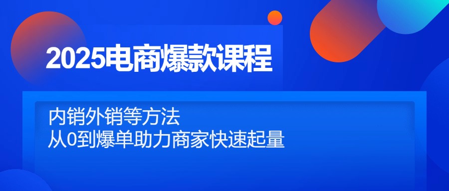 （14644期）2025电商爆款课程内容，自销出口等方式，从0到打造爆款助力商家迅速增粉-中创网_专注互联网创业,项目资源整合