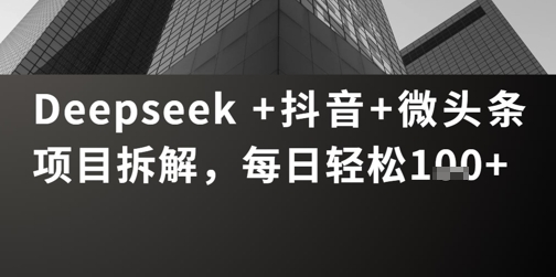 Deepseek +抖音 微头条项目拆解，每日轻松1张+-中创网_专注互联网创业,项目资源整合