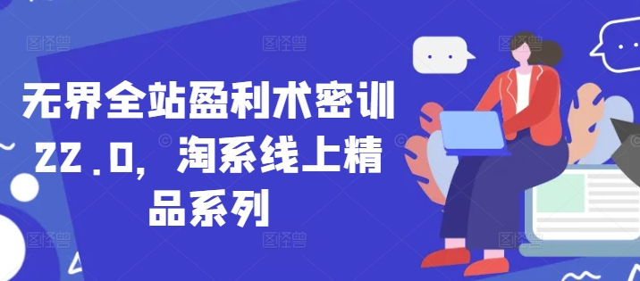 无界全站盈利术密训22.0，淘系线上精品系列-中创网_专注互联网创业,项目资源整合