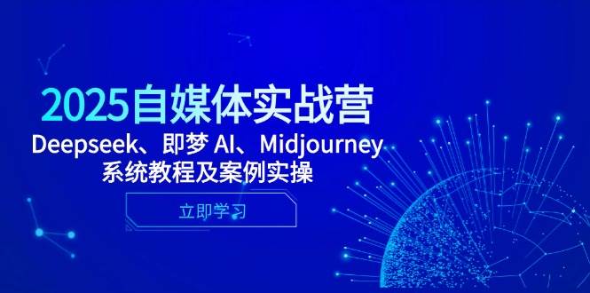 2025自媒体平台实战营，Deepseek、即梦 AI、Midjourney系统教程及实例实际操作-中创网_专注互联网创业,项目资源整合