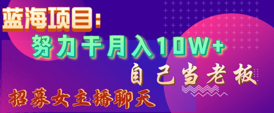 蓝海项目，努力干月入10W+，自己当老板，女主播招聘【揭秘】-中创网_专注互联网创业,项目资源整合