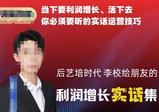 后艺培时代李校给朋友的利润增长实话集，当下要利润增长、活下去你必须要听的实话运营技巧-中创网_专注互联网创业,项目资源整合