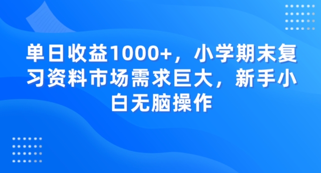 单日收益1000+，小学期末复习资料市场需求巨大，新手小白无脑操作-中创网_专注互联网创业,项目资源整合