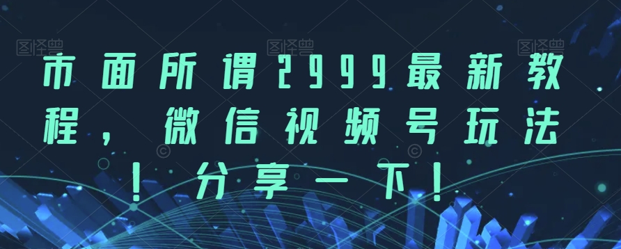 市面上所说2999全新实例教程，视频号游戏玩法，分享一下【揭密】-中创网_专注互联网创业,项目资源整合