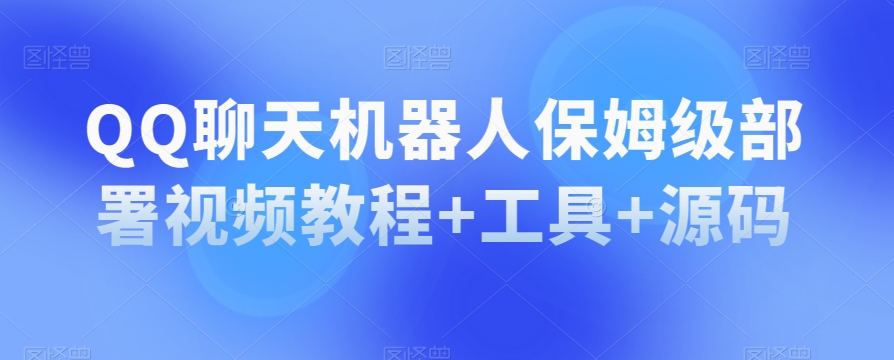 QQ闲聊机器人保姆级布署视频教学 专用工具 源代码-中创网_专注互联网创业,项目资源整合