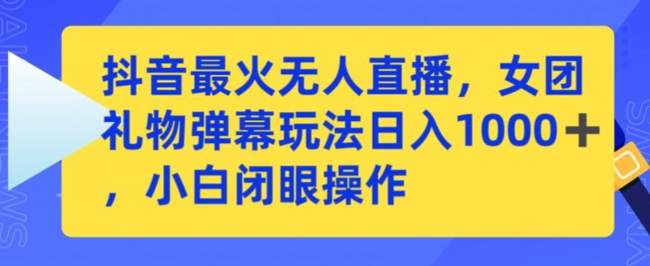 抖音最火无人直播，女团礼物弹幕玩法，日赚一千＋，小白闭眼操作【揭秘】-中创网_专注互联网创业,项目资源整合