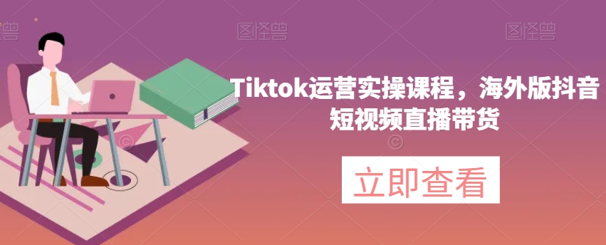 Tiktok经营实操课程，国际版抖音小视频直播卖货-中创网_专注互联网创业,项目资源整合