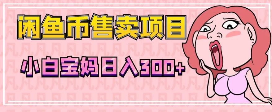 超级简单闲鱼币售卖项目，小白宝妈日入300+-中创网_专注互联网创业,项目资源整合