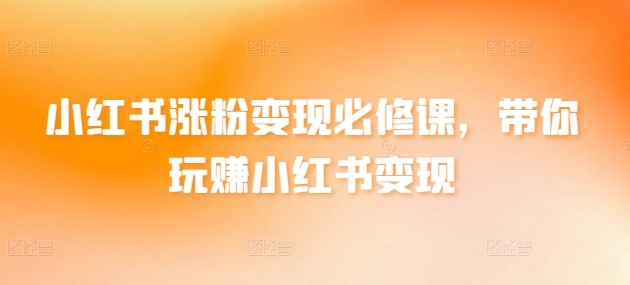 小红书涨粉变现必修课，带你玩赚小红书变现-中创网_专注互联网创业,项目资源整合
