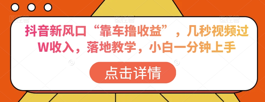 抖音新风口“靠车撸收益”，几秒视频过W收入，落地教学，小白一分钟上手【揭秘】-中创网_专注互联网创业,项目资源整合