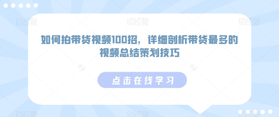如何拍带货视频100招，详细剖析带货最多的视频总结策划技巧-中创网_专注互联网创业,项目资源整合