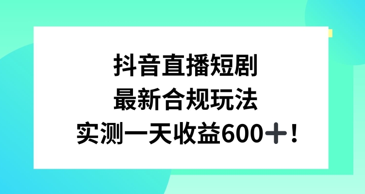 抖音直播短剧最新合规玩法，实测一天变现600+，教程+素材全解析【揭秘】-中创网_专注互联网创业,项目资源整合