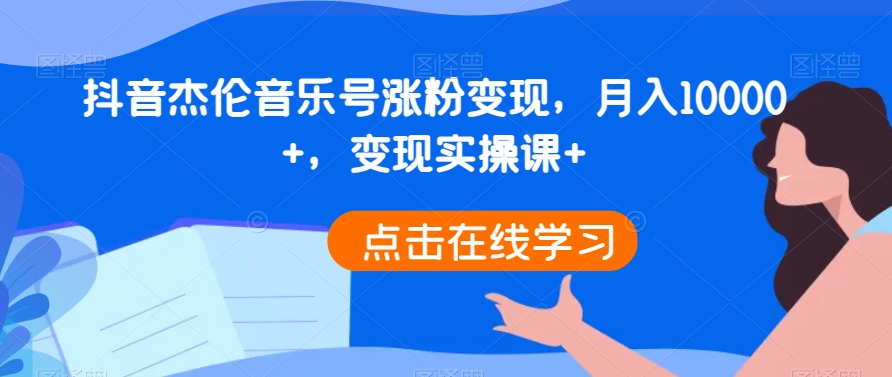 抖音杰伦音乐号涨粉变现，月入10000+，变现实操课+-中创网_专注互联网创业,项目资源整合