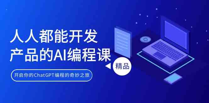 人人都可以生产产品的AI编程课，开启你的ChatGPT编程的奇幻之旅-中创网_专注互联网创业,项目资源整合
