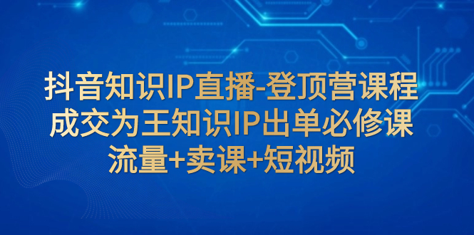 （7731期）抖音知识IP直播间-登上营课程内容：交易量为主专业知识IP开单必修课程  总流量 购买课程 小视频-中创网_专注互联网创业,项目资源整合