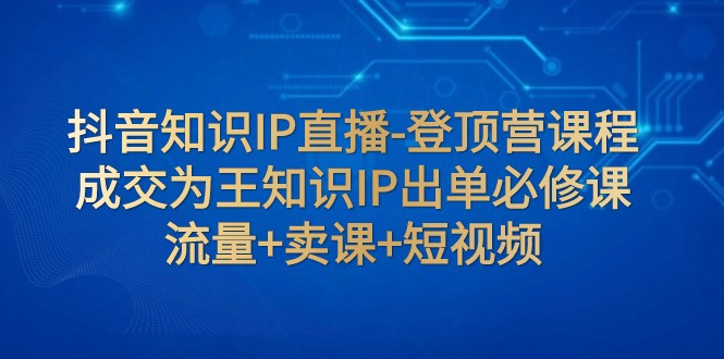 抖音知识IP直播间-登上营课程内容：交易量为主专业知识IP开单必修课程 总流量 购买课程 小视频-中创网_专注互联网创业,项目资源整合